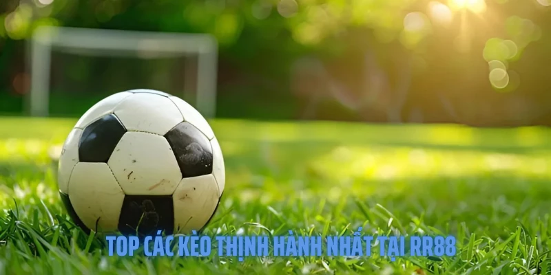 Top các kèo thịnh hành nhất tại RR88